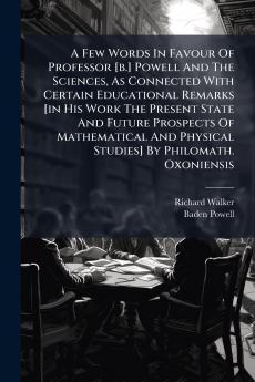 A Few Words In Favour Of Professor [b.] Powell And The Sciences As Connected With Certain Educational Remarks [in His Work The Present State And Future Prospects Of Mathematical And Physical Studies] By Philomath. Oxoniensis