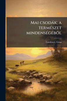 Mai csodák; a természet mindenségéböl