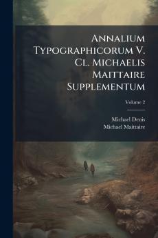Annalium Typographicorum V. Cl. Michaelis Maittaire Supplementum; Volume 2