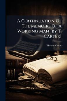 A Continuation Of The Memoirs Of A Working Man [by T. Carter]