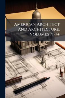 American Architect And Architecture Volumes 71-74