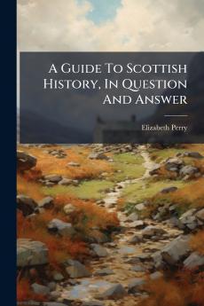 A Guide To Scottish History In Question And Answer