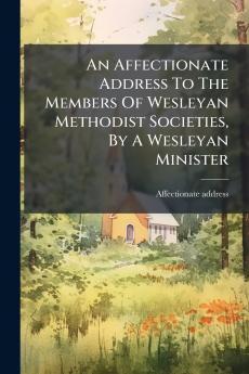 An Affectionate Address To The Members Of Wesleyan Methodist Societies By A Wesleyan Minister