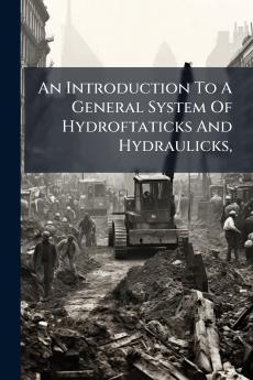 An Introduction To A General System Of Hydroftaticks And Hydraulicks