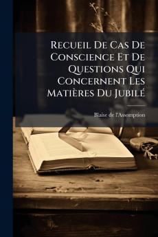 Recueil De Cas De Conscience Et De Questions Qui Concernent Les Matières Du Jubilé