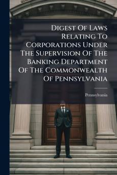 Digest Of Laws Relating To Corporations Under The Supervision Of The Banking Department Of The Commonwealth Of Pennsylvania