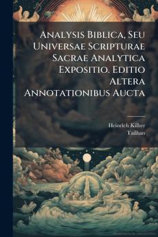 Analysis Biblica Seu Universae Scripturae Sacrae Analytica Expositio. Editio Altera Annotationibus Aucta