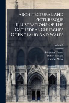 Architectural And Picturesque Illustrations Of The Cathedral Churches Of England And Wales; Volume 3