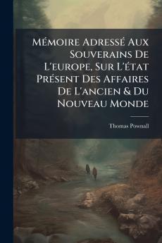 Mémoire Adressé Aux Souverains De L'europe Sur L'état Présent Des Affaires De L'ancien & Du Nouveau Monde