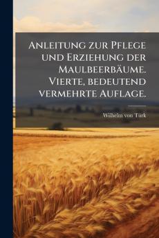 Anleitung zur Pflege und Erziehung der Maulbeerbäume. Vierte bedeutend vermehrte Auflage.