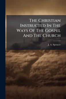 The Christian Instructed In The Ways Of The Gospel And The Church