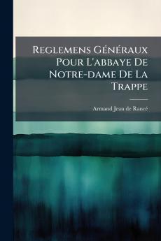 Reglemens Généraux Pour L'abbaye De Notre-dame De La Trappe