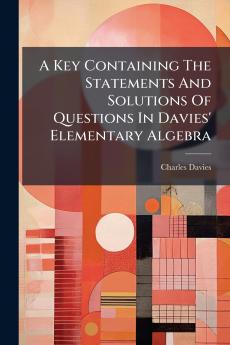 A Key Containing The Statements And Solutions Of Questions In Davies' Elementary Algebra