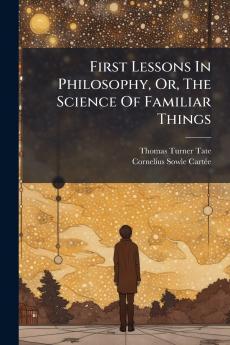 First Lessons In Philosophy Or The Science Of Familiar Things