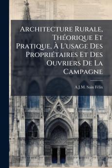 Architecture Rurale Théorique Et Pratique À L'usage Des Propriétaires Et Des Ouvriers De La Campagne