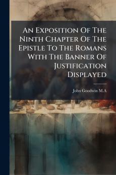 An Exposition Of The Ninth Chapter Of The Epistle To The Romans With The Banner Of Justification Displayed