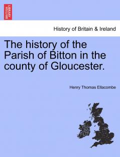 The history of the Parish of Bitton in the county of Gloucester.