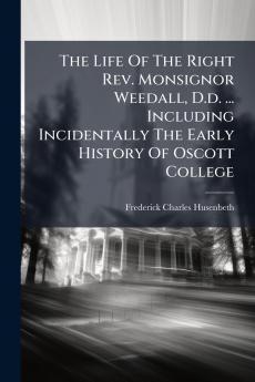 The Life Of The Right Rev. Monsignor Weedall D.d. ... Including Incidentally The Early History Of Oscott College