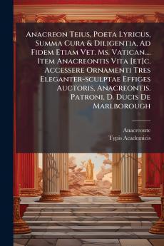 Anacreon Teius Poeta Lyricus Summa Cura & Diligentia Ad Fidem Etiam Vet. Ms. Vatican.... Item Anacreontis Vita [et]c. Accessere Ornamenti Tres Eleganter-sculptae Effiges Auctoris Anacreontis. Patroni D. Ducis De Marlborough