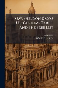 G.w. Sheldon & Co's U.s. Customs Tariff And The Free List