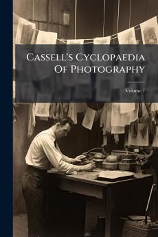 Cassell's Cyclopaedia Of Photography; Volume 1