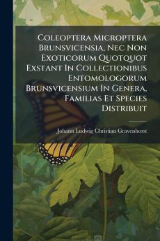 Coleoptera Microptera Brunsvicensia Nec Non Exoticorum Quotquot Exstant In Collectionibus Entomologorum Brunsvicensium In Genera Familias Et Species Distribuit