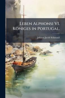 Leben Alphonsi VI. Königes in Portugal.