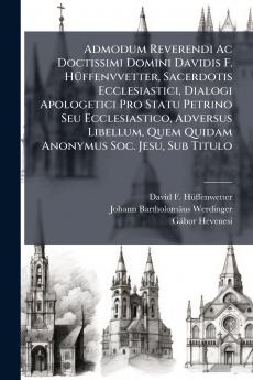 Admodum Reverendi Ac Doctissimi Domini Davidis F. Hüffenvvetter Sacerdotis Ecclesiastici Dialogi Apologetici Pro Statu Petrino Seu Ecclesiastico Adversus Libellum Quem Quidam Anonymus Soc. Jesu Sub Titulo