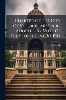 Charter Of The City Of St. Louis Missouri Adopted By Vote Of The People June 30 1914