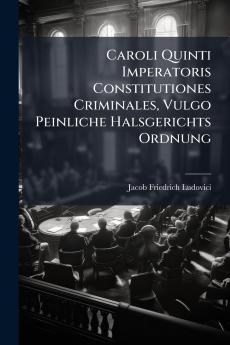 Caroli Quinti Imperatoris Constitutiones Criminales Vulgo Peinliche Halsgerichts Ordnung