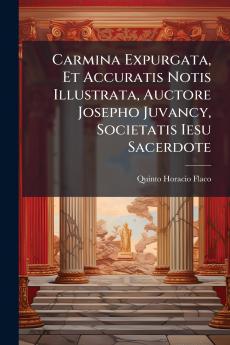 Carmina Expurgata Et Accuratis Notis Illustrata Auctore Josepho Juvancy Societatis Iesu Sacerdote