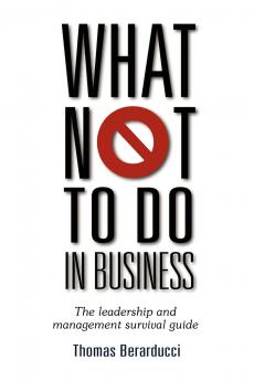What Not to Do in Business - The Leadership and Management Survival Guide
