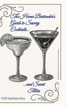 The Home Bartender's Guide to Savory Cocktails and Sweet Titties