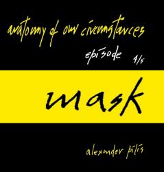 anatomy of our circumstances • mask • episode 4/5 • alexander pilis