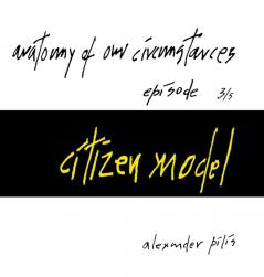 anatomy of our circumstances • citizen model • episode 3/5 • alexander pilis