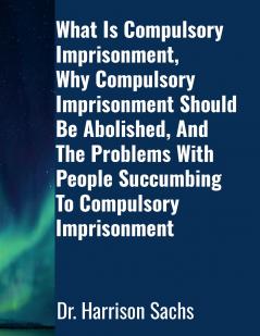 What Is Compulsory Imprisonment Why Compulsory Imprisonment Should Be Abolished And The Problems With People Succumbing To Compulsory Imprisonment