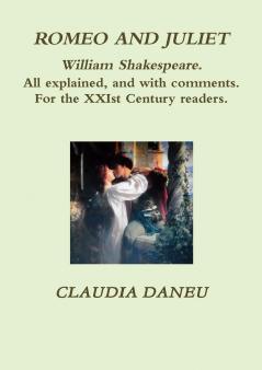 ROMEO AND JULIET- William Shakespeare. All explained and with comments. For the XXIst Century readers.