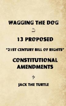 Wagging The Dog and 13 Proposed 21st Century Bill of Rights Constitutional Amendments