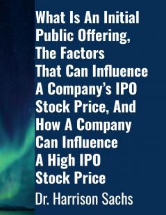 What Is An Initial Public Offering The Factors That Can Influence A Company's IPO Stock Price And How A Company Can Influence A High IPO Stock Price
