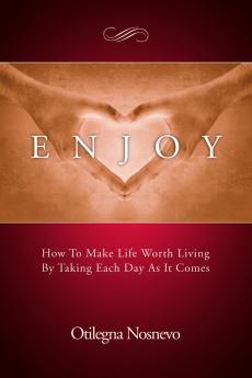 Enjoy.  How To Make Life Worth Living By Taking Each Day As It Comes