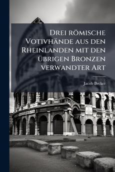 Drei römische Votivhände aus den Rheinlanden mit den übrigen Bronzen verwandter Art