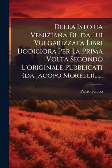 Della Istoria Veniziana Di...da Lui Vulgarizzata Libri Dodiciora Per La Prima Volta Secondo L'originale Pubblicati (da Jacopo Morelli)......