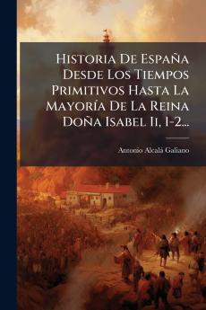 Historia De España Desde Los Tiempos Primitivos Hasta La Mayoría De La Reina Doña Isabel Ii 1-2...