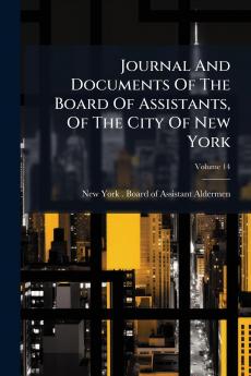 Journal And Documents Of The Board Of Assistants Of The City Of New York; Volume 14