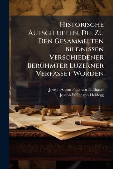 Historische Aufschriften Die Zu Den Gesammelten Bildnissen Verschiedener Berühmter Luzerner Verfasset Worden