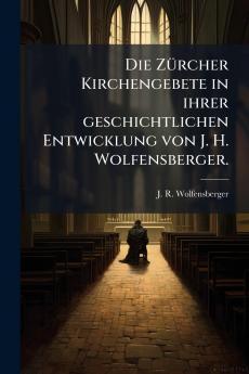 Die Zürcher Kirchengebete in ihrer geschichtlichen Entwicklung von J. H. Wolfensberger.
