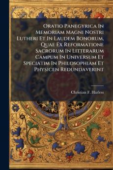 Oratio Panegyrica In Memoriam Magni Nostri Lutheri Et In Laudem Bonorum Quae Ex Reformatione Sacrorum In Litterarum Campum In Universum Et Speciatim In Philosophiam Et Physicen Redundaverint