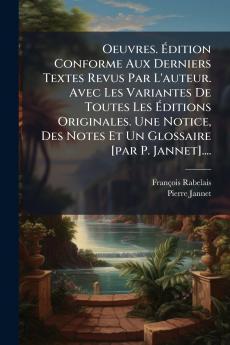 Oeuvres. Édition Conforme Aux Derniers Textes Revus Par L'auteur. Avec Les Variantes De Toutes Les Éditions Originales. Une Notice Des Notes Et Un Glossaire [par P. Jannet]....