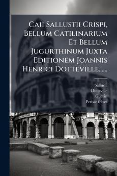 Caii Sallustii Crispi Bellum Catilinarium Et Bellum Jugurthinum Juxta Editionem Joannis Henrici Dotteville......