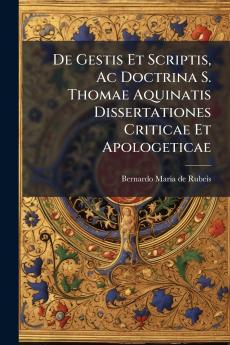 De Gestis Et Scriptis Ac Doctrina S. Thomae Aquinatis Dissertationes Criticae Et Apologeticae